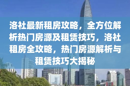 洛社最新租房攻略，全方位解析熱門房源及租賃技巧，洛社租房全攻略，熱門房源解析與租賃技巧大揭秘
