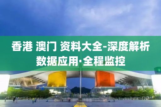 香港 澳門 資料大全-深度解析數(shù)據(jù)應用·全程監(jiān)控