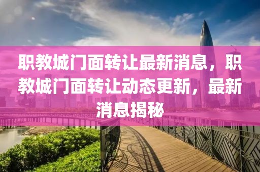 職教城門面轉(zhuǎn)讓最新消息，職教城門面轉(zhuǎn)讓動態(tài)更新，最新消息揭秘