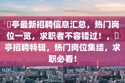 猇亭最新招聘信息匯總，熱門崗位一覽，求職者不容錯過！，猇亭招聘特輯，熱門崗位集結(jié)，求職必看！
