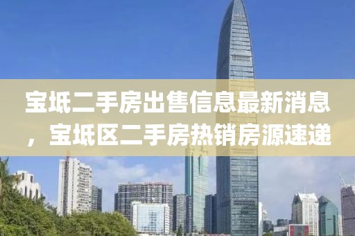 寶坻二手房出售信息最新消息，寶坻區(qū)二手房熱銷房源速遞