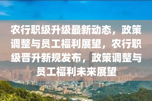 農(nóng)行職級(jí)升級(jí)最新動(dòng)態(tài)，政策調(diào)整與員工福利展望，農(nóng)行職級(jí)晉升新規(guī)發(fā)布，政策調(diào)整與員工福利未來(lái)展望