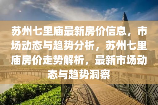 蘇州七里廟最新房價信息，市場動態(tài)與趨勢分析，蘇州七里廟房價走勢解析，最新市場動態(tài)與趨勢洞察