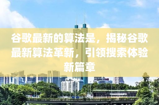 谷歌最新的算法是，揭秘谷歌最新算法革新，引領(lǐng)搜索體驗(yàn)新篇章