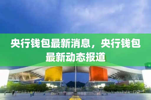 央行錢包最新消息，央行錢包最新動(dòng)態(tài)報(bào)道