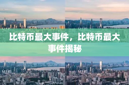 比特幣最大事件，比特幣最大事件揭秘