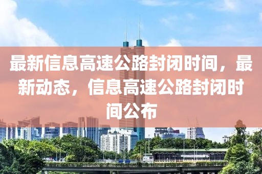 最新信息高速公路封閉時間，最新動態(tài)，信息高速公路封閉時間公布