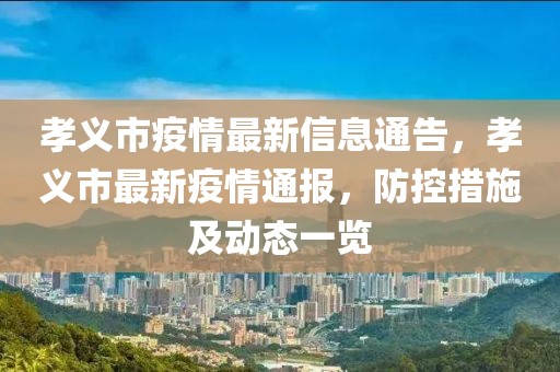 孝義市疫情最新信息通告，孝義市最新疫情通報(bào)，防控措施及動(dòng)態(tài)一覽