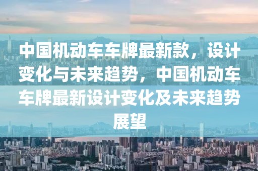 中國機動車車牌最新款，設計變化與未來趨勢，中國機動車車牌最新設計變化及未來趨勢展望