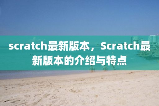 scratch最新版本，Scratch最新版本的介紹與特點