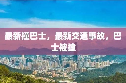 最新撞巴士，最新交通事故，巴士被撞