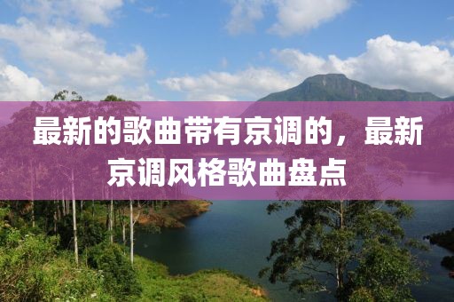 最新的歌曲帶有京調(diào)的，最新京調(diào)風格歌曲盤點