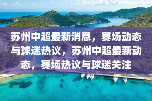 蘇州中超最新消息，賽場(chǎng)動(dòng)態(tài)與球迷熱議，蘇州中超最新動(dòng)態(tài)，賽場(chǎng)熱議與球迷關(guān)注