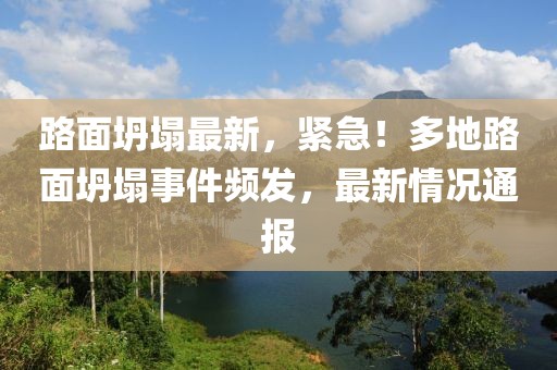路面坍塌最新，緊急！多地路面坍塌事件頻發(fā)，最新情況通報