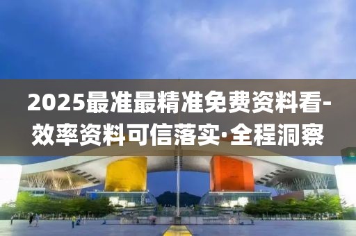 2025最準(zhǔn)最精準(zhǔn)免費(fèi)資料看-效率資料可信落實(shí)·全程洞察