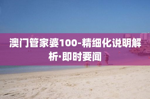 澳門管家婆100-精細(xì)化說明解析·即時(shí)要聞
