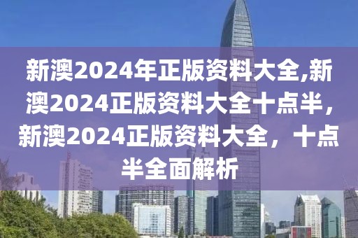 新澳2024年正版資料大全,新澳2024正版資料大全十點半，新澳2024正版資料大全，十點半全面解析
