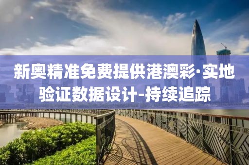 新奧精準(zhǔn)免費提供港澳彩·實地驗證數(shù)據(jù)設(shè)計-持續(xù)追蹤
