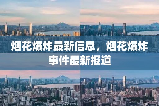 煙花爆炸最新信息，煙花爆炸事件最新報(bào)道
