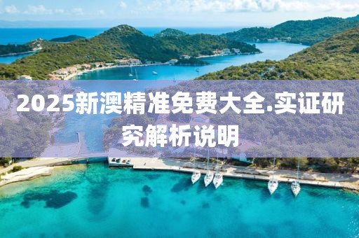 2025新澳精準(zhǔn)免費(fèi)大全.實(shí)證研究解析說(shuō)明