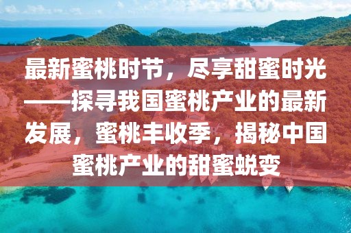 最新蜜桃時(shí)節(jié)，盡享甜蜜時(shí)光——探尋我國(guó)蜜桃產(chǎn)業(yè)的最新發(fā)展，蜜桃豐收季，揭秘中國(guó)蜜桃產(chǎn)業(yè)的甜蜜蛻變