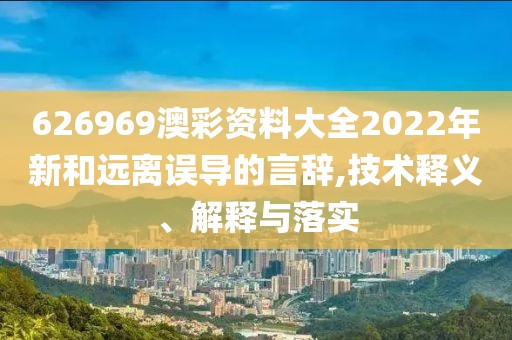 626969澳彩資料大全2022年新和遠(yuǎn)離誤導(dǎo)的言辭,技術(shù)釋義、解釋與落實(shí)
