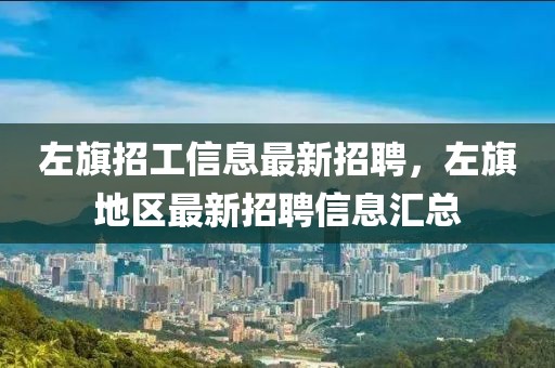 左旗招工信息最新招聘，左旗地區(qū)最新招聘信息匯總
