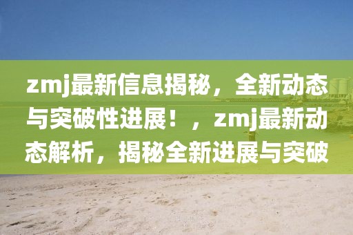 zmj最新信息揭秘，全新動態(tài)與突破性進展！，zmj最新動態(tài)解析，揭秘全新進展與突破