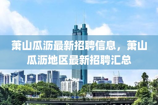 蕭山瓜瀝最新招聘信息，蕭山瓜瀝地區(qū)最新招聘匯總