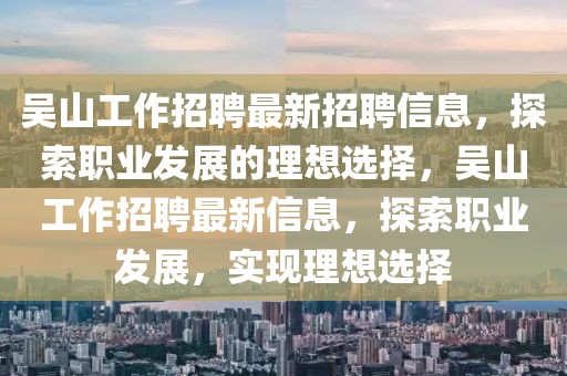 吳山工作招聘最新招聘信息，探索職業(yè)發(fā)展的理想選擇，吳山工作招聘最新信息，探索職業(yè)發(fā)展，實(shí)現(xiàn)理想選擇