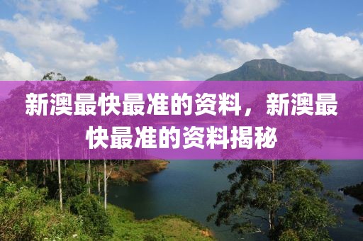 新澳最快最準(zhǔn)的資料，新澳最快最準(zhǔn)的資料揭秘