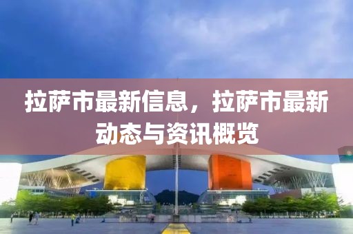 拉薩市最新信息，拉薩市最新動(dòng)態(tài)與資訊概覽