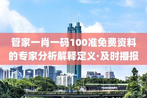 管家一肖一碼100準(zhǔn)免費(fèi)資料的專家分析解釋定義·及時(shí)播報(bào)