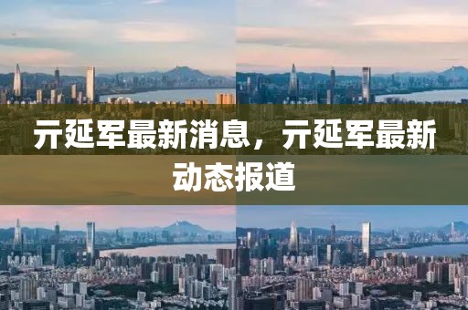 亓延軍最新消息，亓延軍最新動態(tài)報(bào)道
