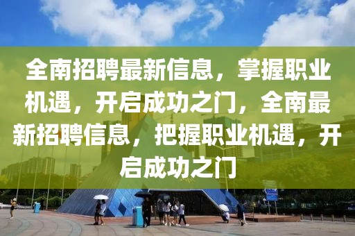 全南招聘最新信息，掌握職業(yè)機遇，開啟成功之門，全南最新招聘信息，把握職業(yè)機遇，開啟成功之門