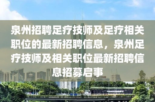 泉州招聘足療技師及足療相關(guān)職位的最新招聘信息，泉州足療技師及相關(guān)職位最新招聘信息招募啟事