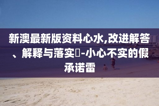 新澳最新版資料心水,改進解答、解釋與落實?-小心不實的假承諾雷