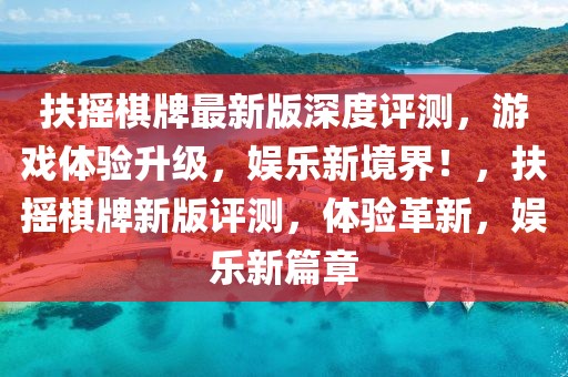 扶搖棋牌最新版深度評測，游戲體驗(yàn)升級，娛樂新境界！，扶搖棋牌新版評測，體驗(yàn)革新，娛樂新篇章