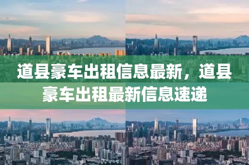 道縣豪車出租信息最新，道縣豪車出租最新信息速遞