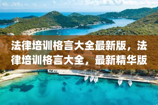 法律培訓(xùn)格言大全最新版，法律培訓(xùn)格言大全，最新精華版