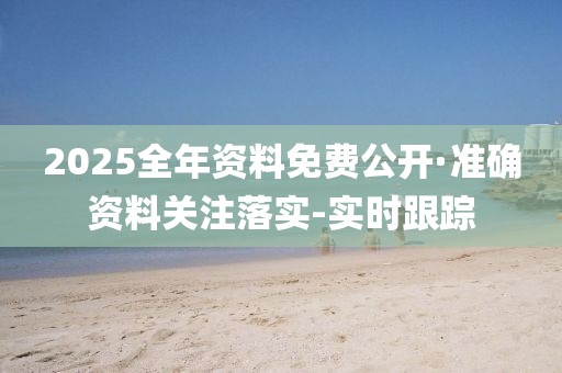 2025全年資料免費公開·準確資料關注落實-實時跟蹤