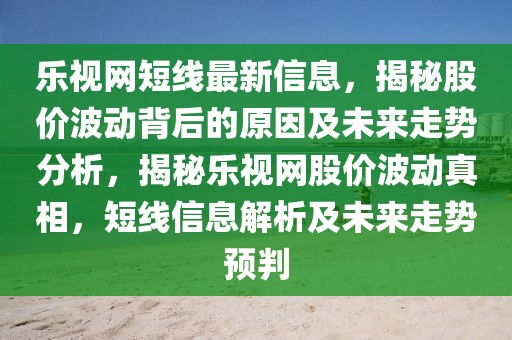 樂(lè)視網(wǎng)短線最新信息，揭秘股價(jià)波動(dòng)背后的原因及未來(lái)走勢(shì)分析，揭秘樂(lè)視網(wǎng)股價(jià)波動(dòng)真相，短線信息解析及未來(lái)走勢(shì)預(yù)判