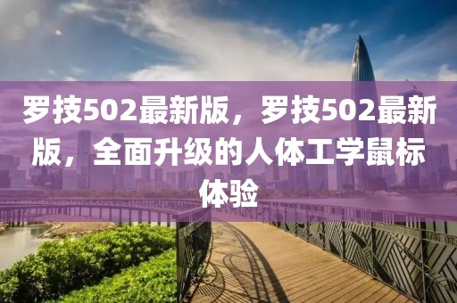 羅技502最新版，羅技502最新版，全面升級的人體工學(xué)鼠標體驗
