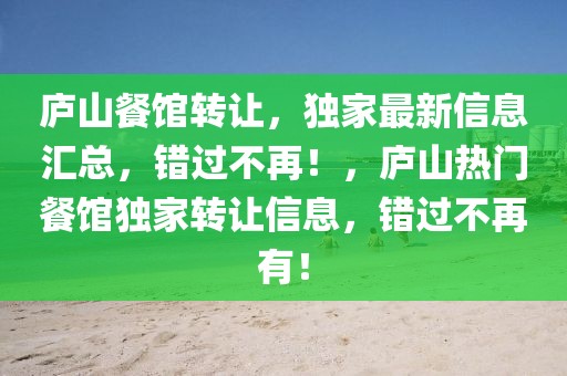 廬山餐館轉(zhuǎn)讓，獨家最新信息匯總，錯過不再！，廬山熱門餐館獨家轉(zhuǎn)讓信息，錯過不再有！