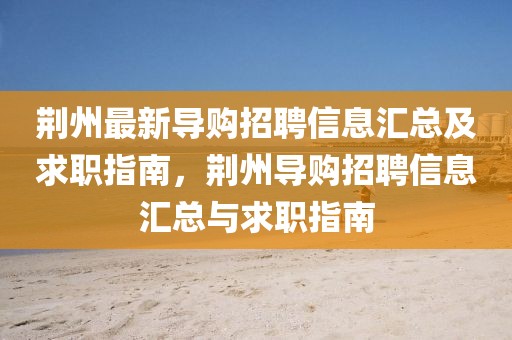 荊州最新導購招聘信息匯總及求職指南，荊州導購招聘信息匯總與求職指南