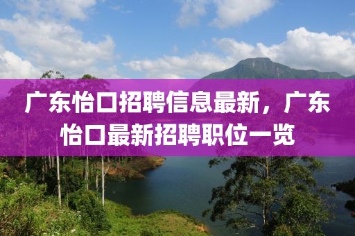 廣東怡口招聘信息最新，廣東怡口最新招聘職位一覽
