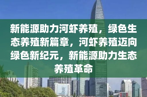 新能源助力河蝦養(yǎng)殖，綠色生態(tài)養(yǎng)殖新篇章，河蝦養(yǎng)殖邁向綠色新紀(jì)元，新能源助力生態(tài)養(yǎng)殖革命