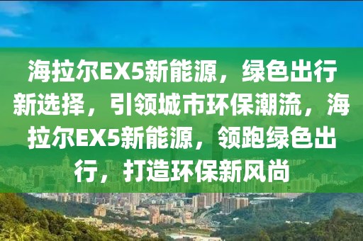海拉爾EX5新能源，綠色出行新選擇，引領(lǐng)城市環(huán)保潮流，海拉爾EX5新能源，領(lǐng)跑綠色出行，打造環(huán)保新風(fēng)尚