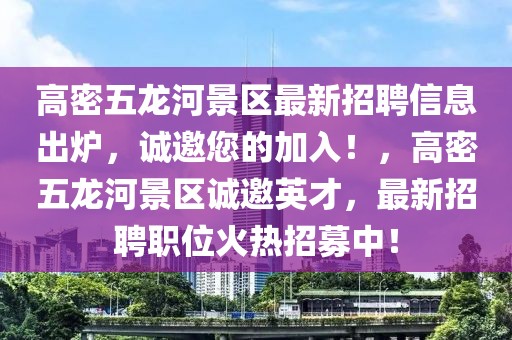 高密五龍河景區(qū)最新招聘信息出爐，誠邀您的加入！，高密五龍河景區(qū)誠邀英才，最新招聘職位火熱招募中！