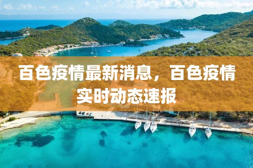 百色疫情最新消息，百色疫情實時動態(tài)速報